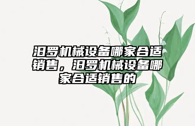 汨羅機械設(shè)備哪家合適銷售，汨羅機械設(shè)備哪家合適銷售的