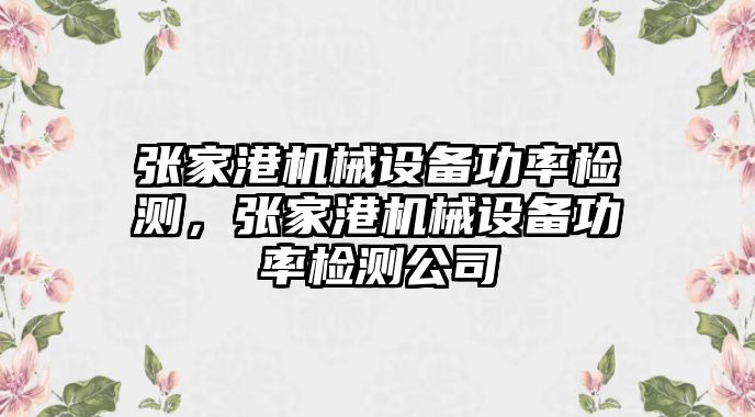 張家港機械設(shè)備功率檢測，張家港機械設(shè)備功率檢測公司