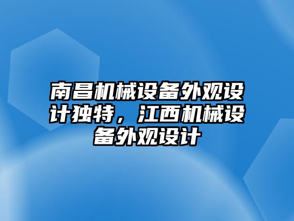 南昌機(jī)械設(shè)備外觀設(shè)計(jì)獨(dú)特，江西機(jī)械設(shè)備外觀設(shè)計(jì)