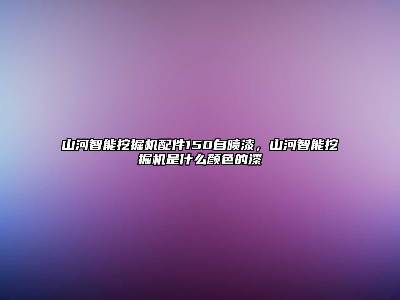 山河智能挖掘機(jī)配件150自噴漆，山河智能挖掘機(jī)是什么顏色的漆