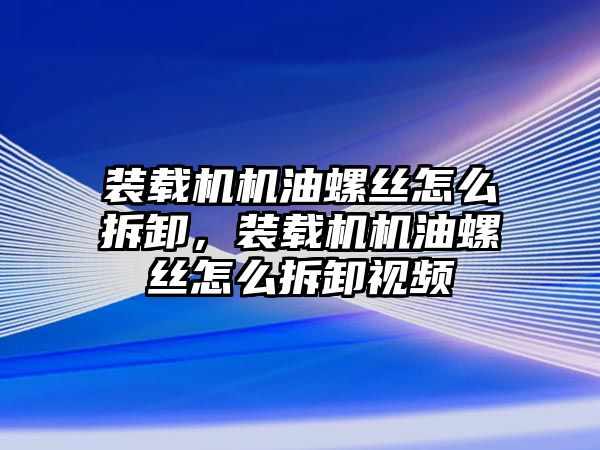 裝載機機油螺絲怎么拆卸，裝載機機油螺絲怎么拆卸視頻