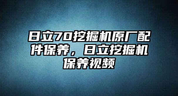 日立70挖掘機原廠配件保養(yǎng)，日立挖掘機保養(yǎng)視頻