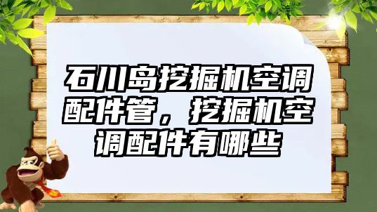 石川島挖掘機(jī)空調(diào)配件管，挖掘機(jī)空調(diào)配件有哪些