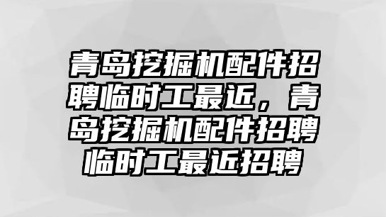 青島挖掘機(jī)配件招聘臨時(shí)工最近，青島挖掘機(jī)配件招聘臨時(shí)工最近招聘