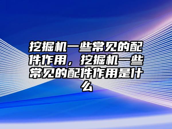 挖掘機(jī)一些常見的配件作用，挖掘機(jī)一些常見的配件作用是什么