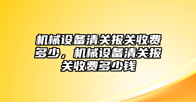 機械設備清關報關收費多少，機械設備清關報關收費多少錢