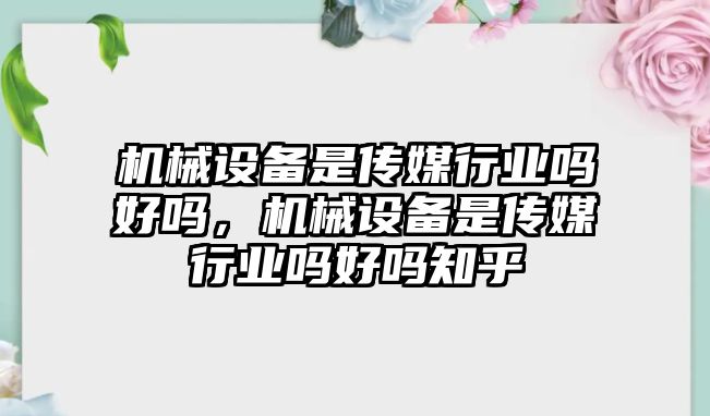 機械設備是傳媒行業(yè)嗎好嗎，機械設備是傳媒行業(yè)嗎好嗎知乎