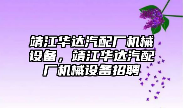 靖江華達(dá)汽配廠機械設(shè)備，靖江華達(dá)汽配廠機械設(shè)備招聘