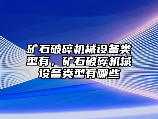 礦石破碎機(jī)械設(shè)備類型有，礦石破碎機(jī)械設(shè)備類型有哪些