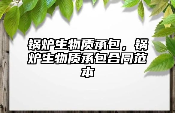 鍋爐生物質承包，鍋爐生物質承包合同范本