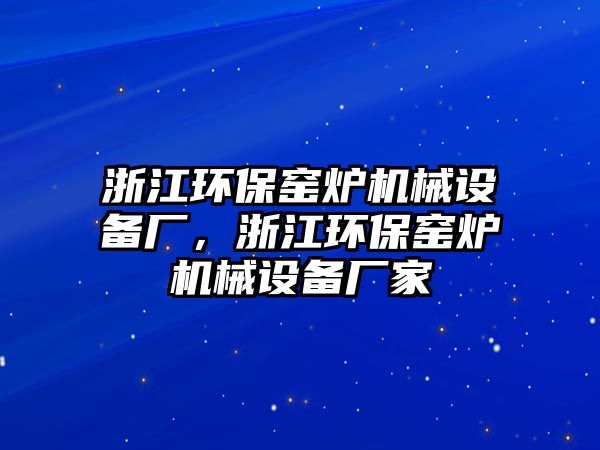 浙江環(huán)保窯爐機械設備廠，浙江環(huán)保窯爐機械設備廠家