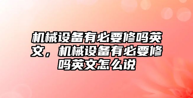 機(jī)械設(shè)備有必要修嗎英文，機(jī)械設(shè)備有必要修嗎英文怎么說