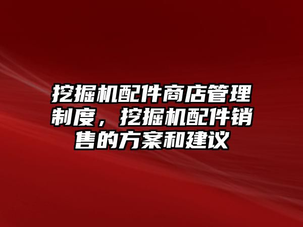 挖掘機(jī)配件商店管理制度，挖掘機(jī)配件銷售的方案和建議