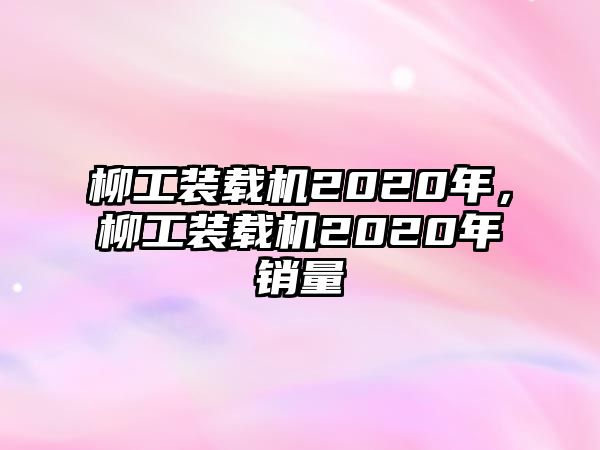 柳工裝載機2020年，柳工裝載機2020年銷量