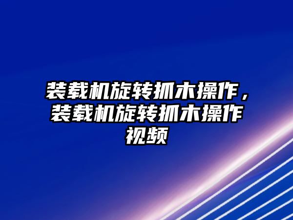 裝載機(jī)旋轉(zhuǎn)抓木操作，裝載機(jī)旋轉(zhuǎn)抓木操作視頻