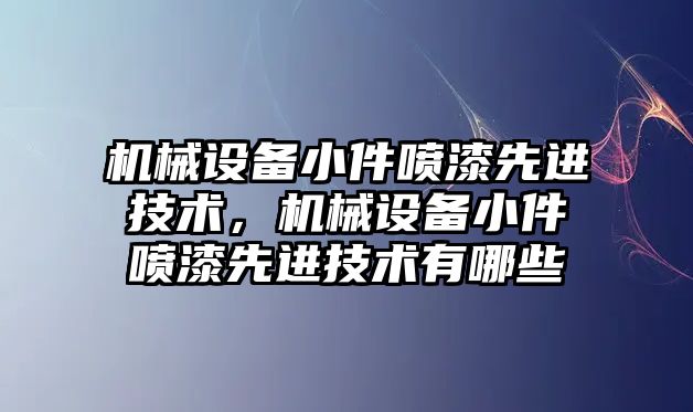 機械設(shè)備小件噴漆先進技術(shù)，機械設(shè)備小件噴漆先進技術(shù)有哪些