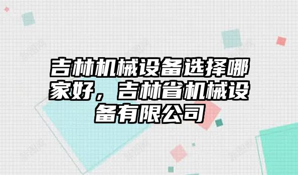 吉林機械設(shè)備選擇哪家好，吉林省機械設(shè)備有限公司