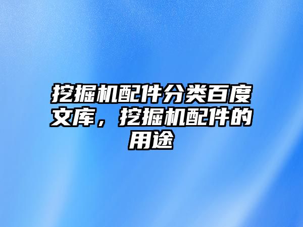 挖掘機配件分類百度文庫，挖掘機配件的用途