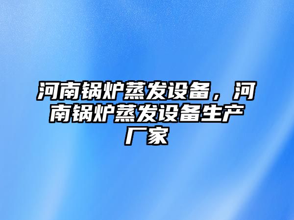 河南鍋爐蒸發(fā)設(shè)備，河南鍋爐蒸發(fā)設(shè)備生產(chǎn)廠家