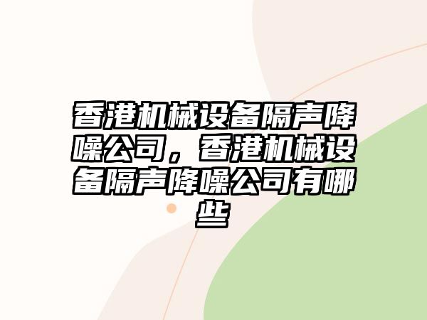 香港機械設(shè)備隔聲降噪公司，香港機械設(shè)備隔聲降噪公司有哪些