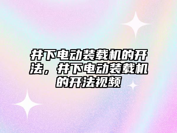 井下電動裝載機的開法，井下電動裝載機的開法視頻