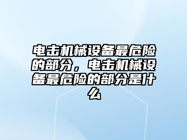 電擊機(jī)械設(shè)備最危險的部分，電擊機(jī)械設(shè)備最危險的部分是什么