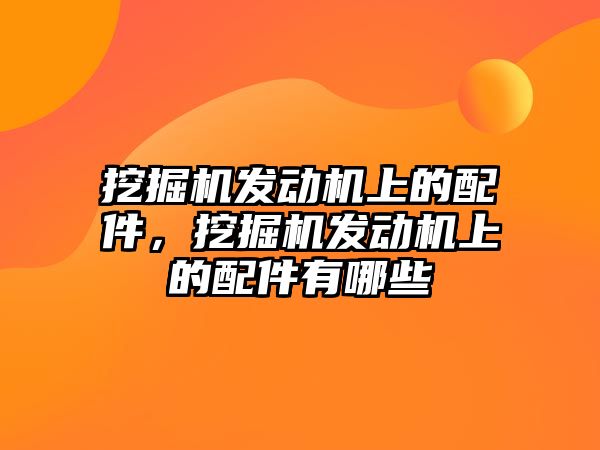 挖掘機發(fā)動機上的配件，挖掘機發(fā)動機上的配件有哪些