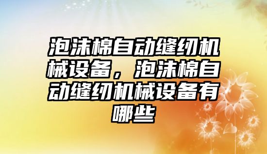 泡沫棉自動縫紉機械設(shè)備，泡沫棉自動縫紉機械設(shè)備有哪些