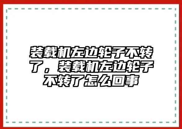 裝載機左邊輪子不轉(zhuǎn)了，裝載機左邊輪子不轉(zhuǎn)了怎么回事