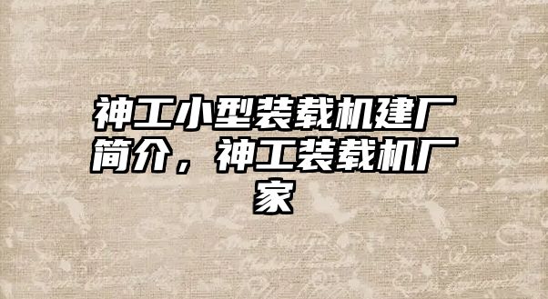 神工小型裝載機建廠簡介，神工裝載機廠家