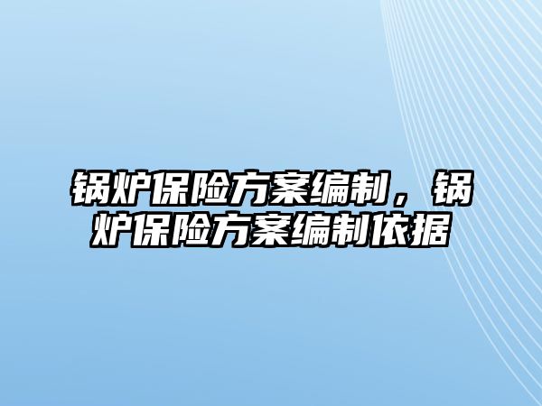 鍋爐保險方案編制，鍋爐保險方案編制依據(jù)