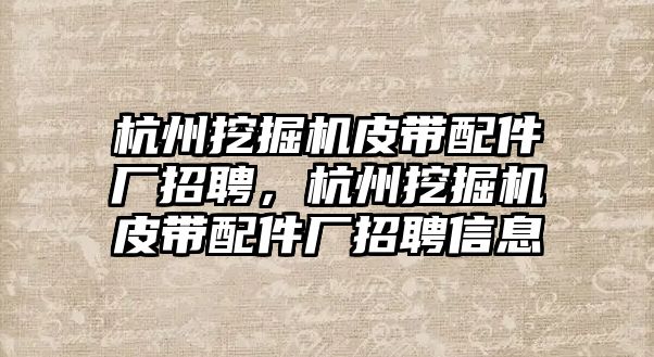 杭州挖掘機皮帶配件廠招聘，杭州挖掘機皮帶配件廠招聘信息