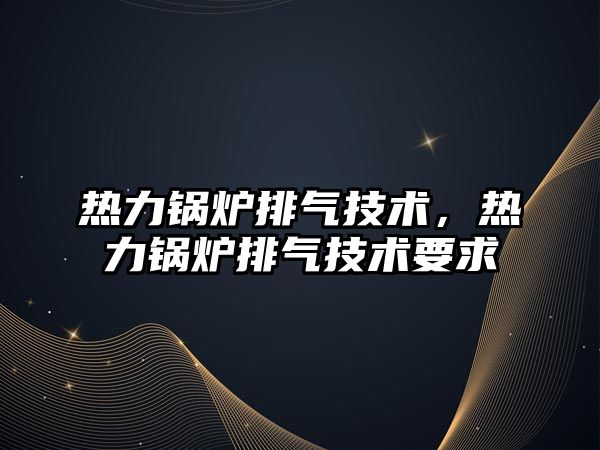 熱力鍋爐排氣技術，熱力鍋爐排氣技術要求