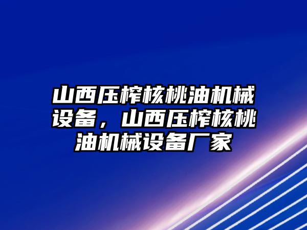 山西壓榨核桃油機(jī)械設(shè)備，山西壓榨核桃油機(jī)械設(shè)備廠家