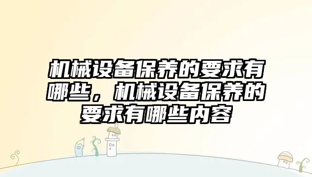 機械設(shè)備保養(yǎng)的要求有哪些，機械設(shè)備保養(yǎng)的要求有哪些內(nèi)容