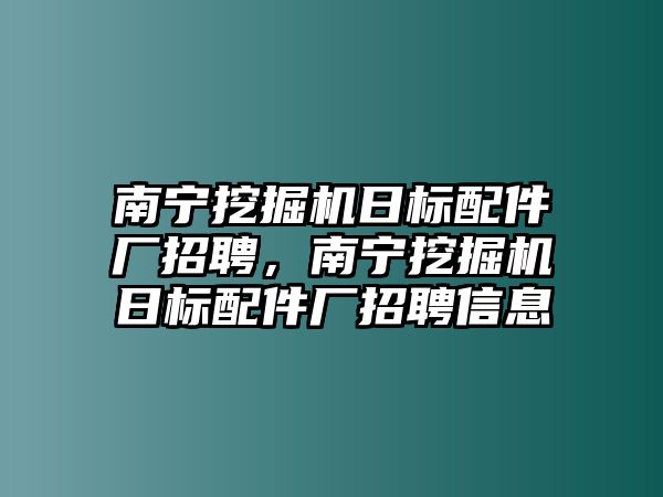 南寧挖掘機(jī)日標(biāo)配件廠招聘，南寧挖掘機(jī)日標(biāo)配件廠招聘信息