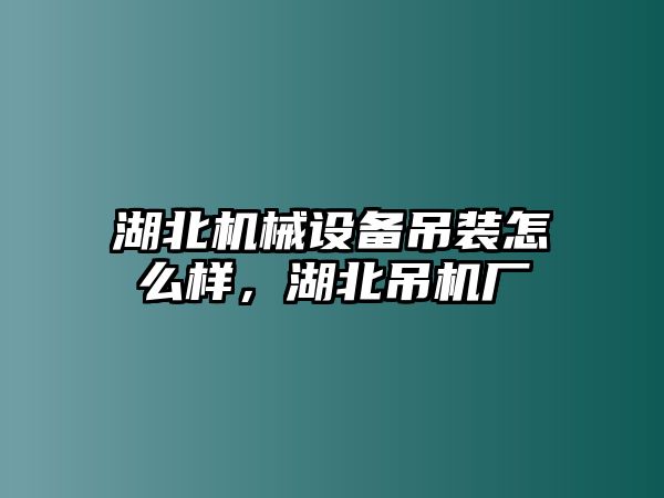 湖北機械設(shè)備吊裝怎么樣，湖北吊機廠