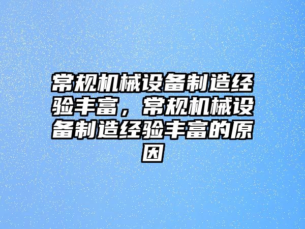 常規(guī)機(jī)械設(shè)備制造經(jīng)驗豐富，常規(guī)機(jī)械設(shè)備制造經(jīng)驗豐富的原因