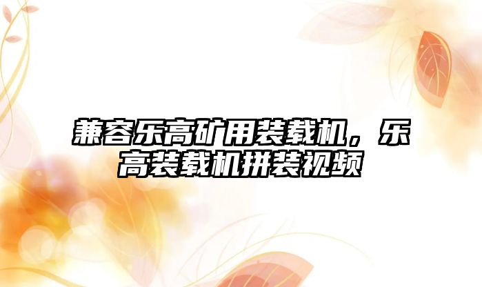 兼容樂高礦用裝載機，樂高裝載機拼裝視頻