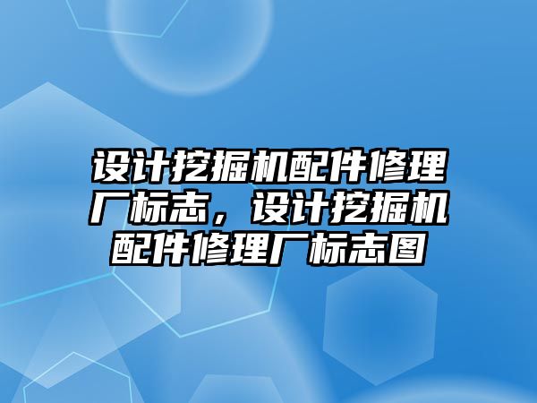 設(shè)計挖掘機(jī)配件修理廠標(biāo)志，設(shè)計挖掘機(jī)配件修理廠標(biāo)志圖