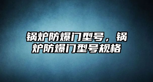 鍋爐防爆門(mén)型號(hào)，鍋爐防爆門(mén)型號(hào)規(guī)格