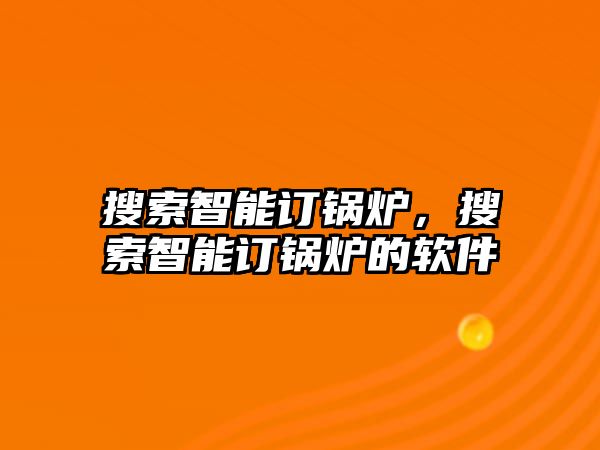 搜索智能訂鍋爐，搜索智能訂鍋爐的軟件