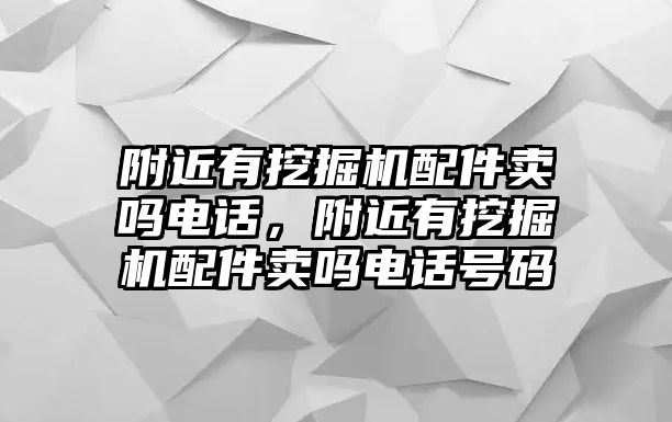 附近有挖掘機(jī)配件賣(mài)嗎電話，附近有挖掘機(jī)配件賣(mài)嗎電話號(hào)碼