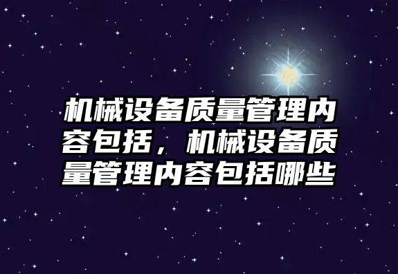 機械設備質(zhì)量管理內(nèi)容包括，機械設備質(zhì)量管理內(nèi)容包括哪些