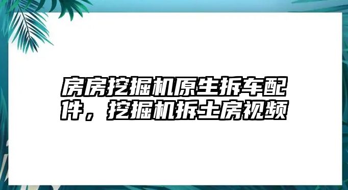 房房挖掘機原生拆車配件，挖掘機拆土房視頻