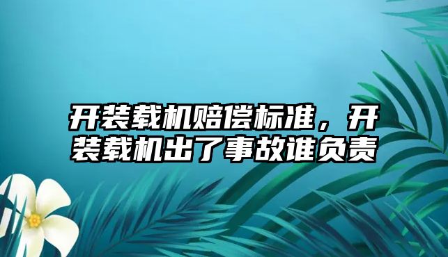 開裝載機賠償標準，開裝載機出了事故誰負責