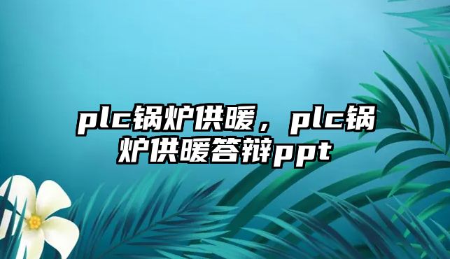 plc鍋爐供暖，plc鍋爐供暖答辯ppt