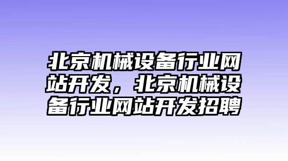 北京機械設(shè)備行業(yè)網(wǎng)站開發(fā)，北京機械設(shè)備行業(yè)網(wǎng)站開發(fā)招聘