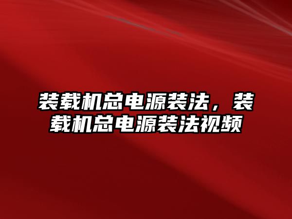 裝載機總電源裝法，裝載機總電源裝法視頻