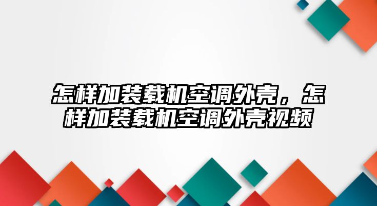 怎樣加裝載機空調(diào)外殼，怎樣加裝載機空調(diào)外殼視頻